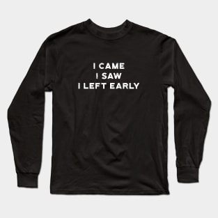 I Came I Saw I Left Early Long Sleeve T-Shirt